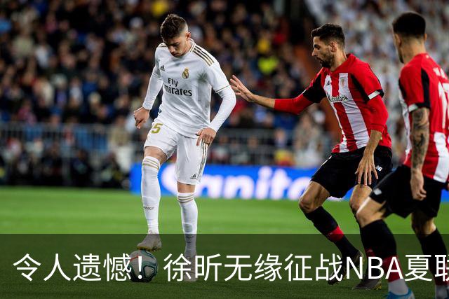 令人遗憾！徐昕无缘征战NBA夏联，原因曝光，球迷惋惜，杜锋躺枪
