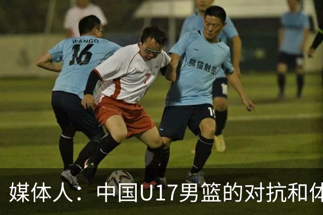 媒体人：中国U17男篮的对抗和体能劣势被无限放大 篮板就是抢不到