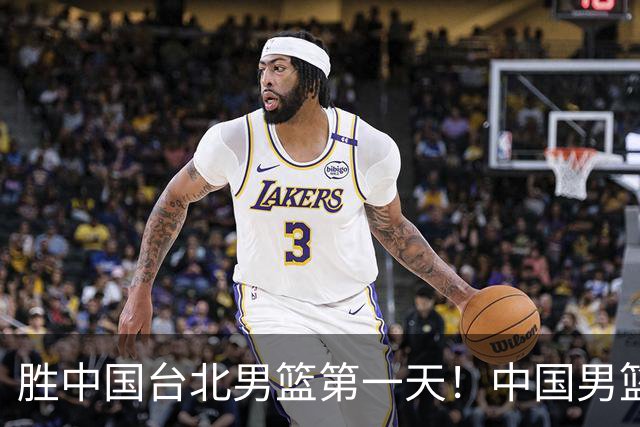 胜中国台北男篮第一天！中国男篮收2好消息，郭士强赛后灵魂发言