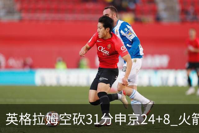 英格拉姆空砍31分申京24+8 火箭逆转险胜鹈鹕