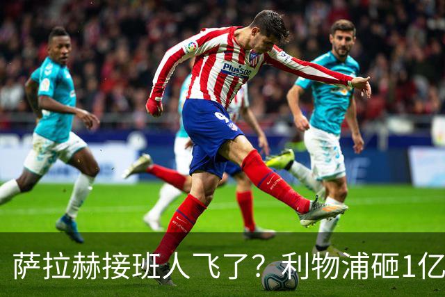萨拉赫接班人飞了？利物浦砸1亿遭拒，大巴黎一招截胡红军心上人