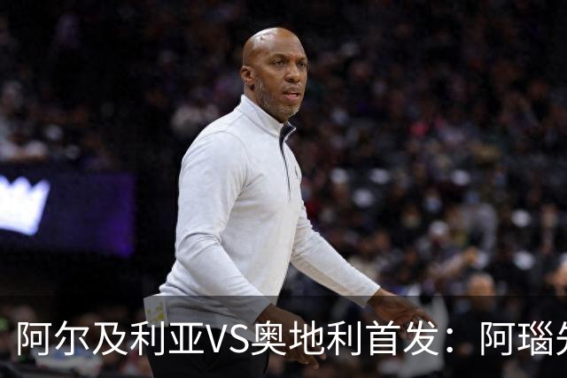 阿尔及利亚VS奥地利首发：阿瑙先发 齐达内之子替补