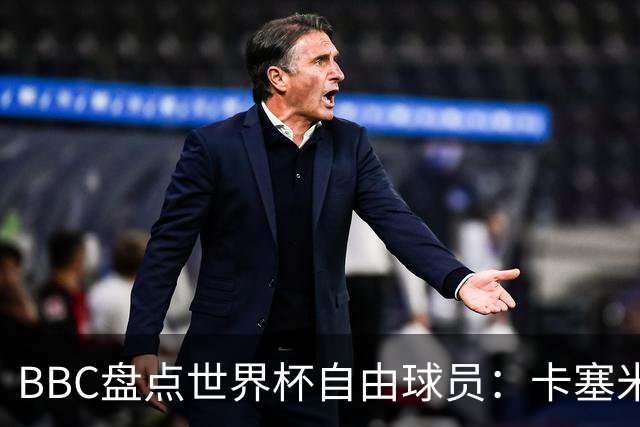 BBC盘点世界杯自由球员：卡塞米罗、莫德里奇、沃齐尼亚在列